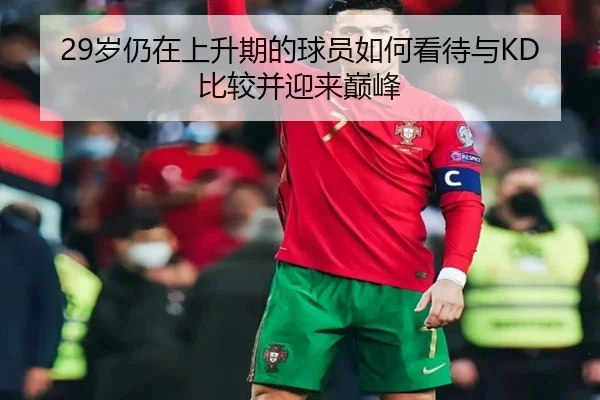 29岁仍在上升期的球员如何看待与KD比较并迎来巅峰 - FBSPORTS